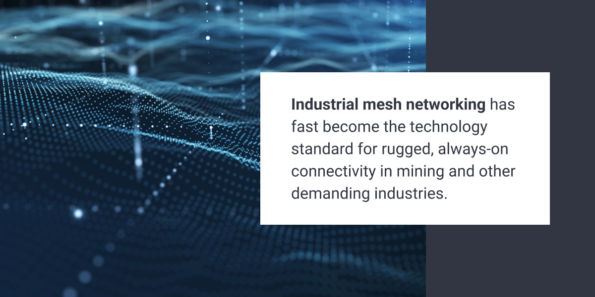 Industrial mesh networking has fast become the technology standard for rugged, always-on connectivity in mining and other demanding industries